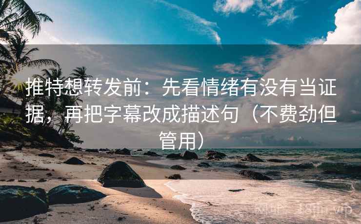 推特想转发前：先看情绪有没有当证据，再把字幕改成描述句（不费劲但管用）