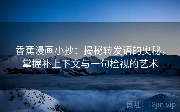 香蕉漫画小抄：揭秘转发语的奥秘，掌握补上下文与一句检视的艺术