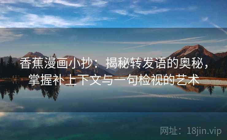 香蕉漫画小抄：揭秘转发语的奥秘，掌握补上下文与一句检视的艺术