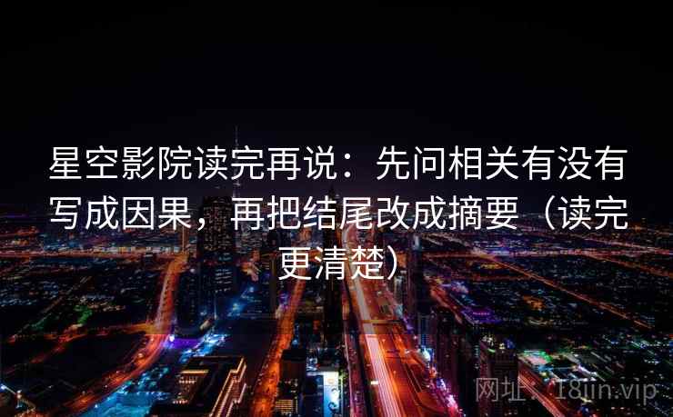 星空影院读完再说：先问相关有没有写成因果，再把结尾改成摘要（读完更清楚）