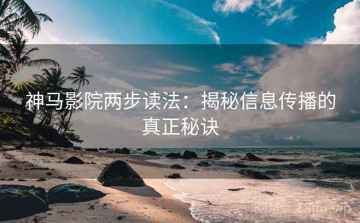 神马影院两步读法：揭秘信息传播的真正秘诀