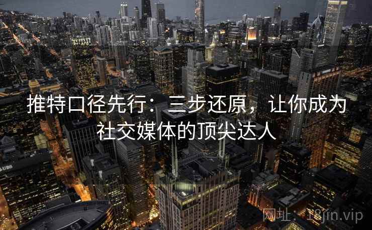 推特口径先行:三步还原,让你成为社交媒体的顶尖达人 推特口径先行:三步还原,让你成为社交媒体的顶尖达人