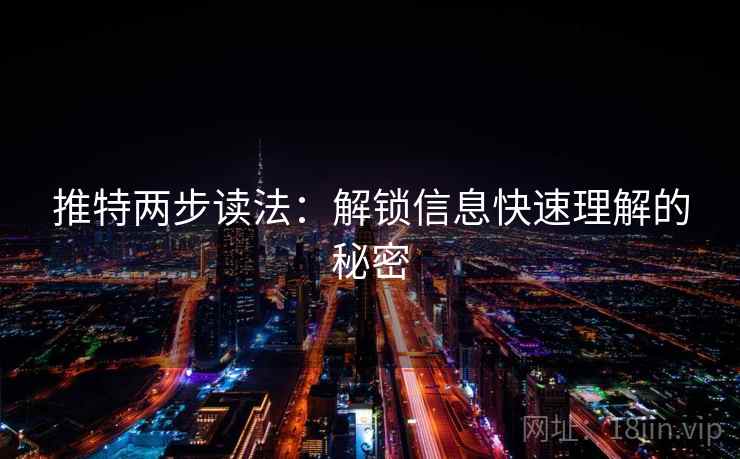 推特两步读法:解锁信息快速理解的秘密 推特两步读法:解锁信息快速理解的秘密