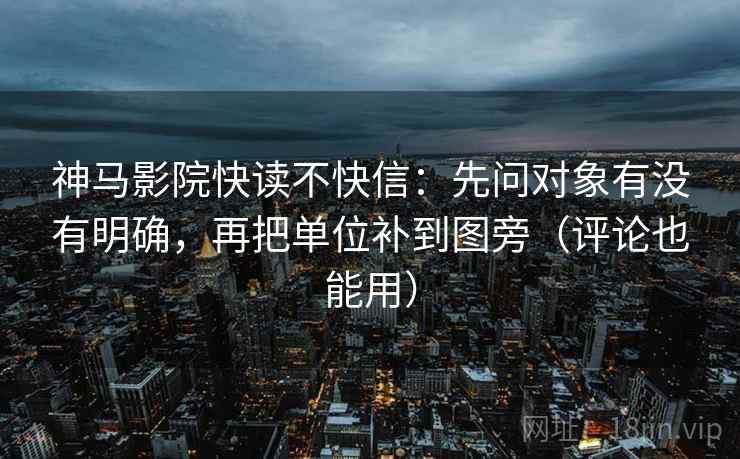 神马影院快读不快信:先问对象有没有明确,再把单位补到图旁(评论也能用) 神马影院快读不快信:先问对象有没有明确,再把单位补到图旁(评论也能用)
