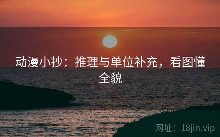 动漫小抄:推理与单位补充,看图懂全貌 动漫小抄:推理与单位补充,看图懂全貌