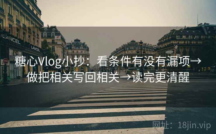 糖心Vlog小抄:看条件有没有漏项→做把相关写回相关→读完更清醒 糖心Vlog小抄:看条件有没有漏项→做把相关写回相关→读完更清醒