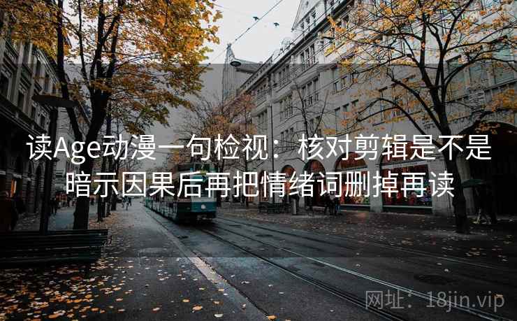 读Age动漫一句检视：核对剪辑是不是暗示因果后再把情绪词删掉再读