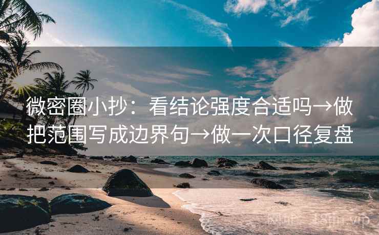 微密圈小抄:看结论强度合适吗→做把范围写成边界句→做一次口径复盘 微密圈小抄:看结论强度合适吗→做把范围写成边界句→做一次口径复盘