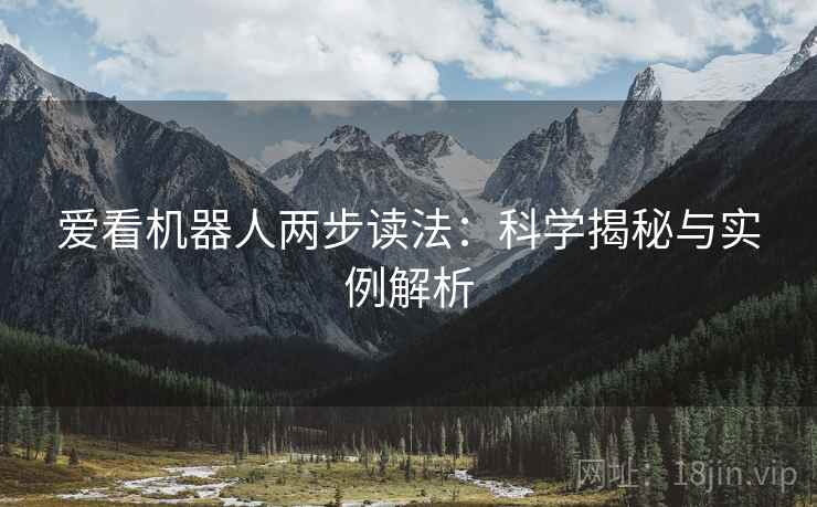 爱看机器人两步读法:科学揭秘与实例解析 爱看机器人两步读法:科学揭秘与实例解析