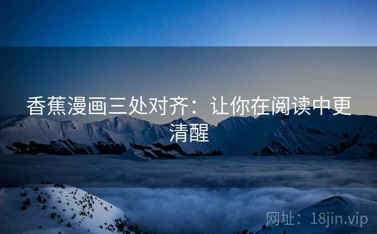 香蕉漫画三处对齐：让你在阅读中更清醒
